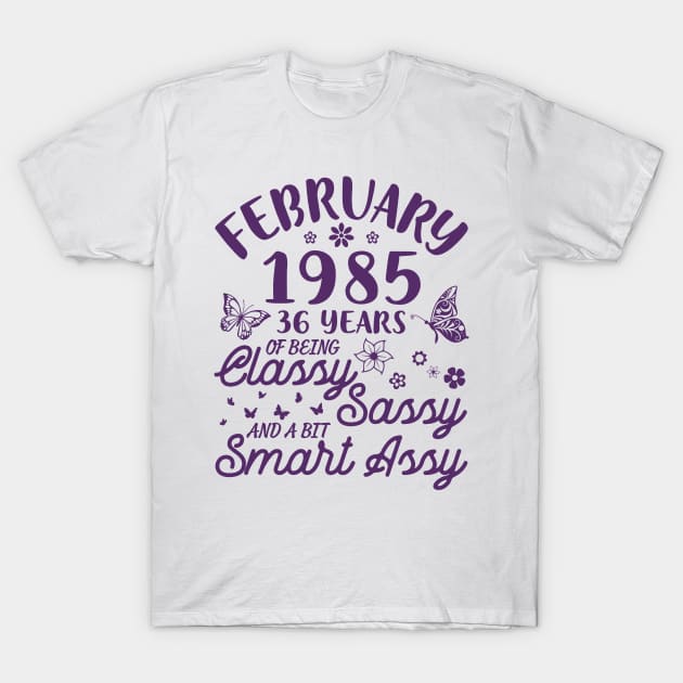 Birthday Born In February 1985 Happy 36 Years Of Being Classy Sassy And A Bit Smart Assy To Me You T-Shirt by Cowan79